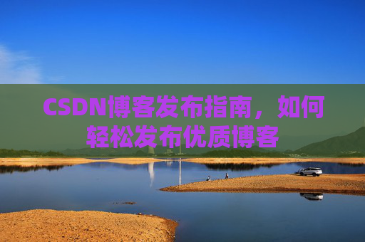 CSDN博客发布指南，如何轻松发布优质博客