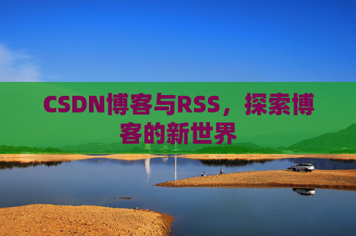 CSDN博客与RSS，探索博客的新世界