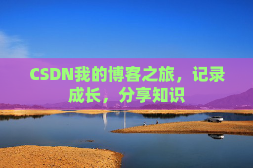 CSDN我的博客之旅，记录成长，分享知识
